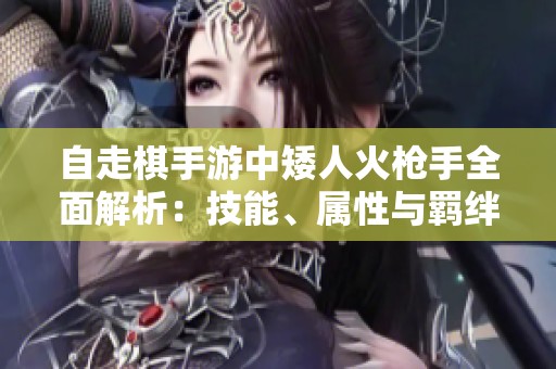自走棋手游中矮人火枪手全面解析：技能、属性与羁绊详解
