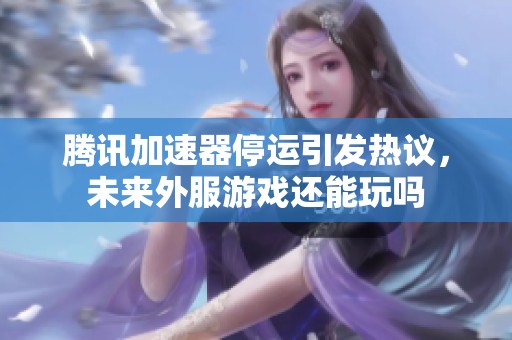 腾讯加速器停运引发热议，未来外服游戏还能玩吗