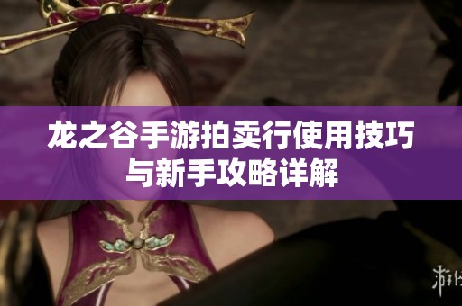 龙之谷手游拍卖行使用技巧与新手攻略详解