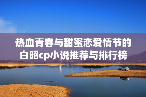 热血青春与甜蜜恋爱情节的白昭cp小说推荐与排行榜