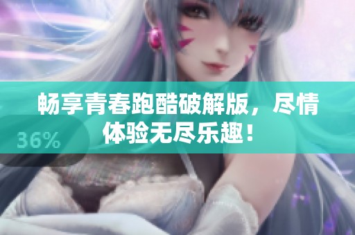 畅享青春跑酷破解版，尽情体验无尽乐趣！
