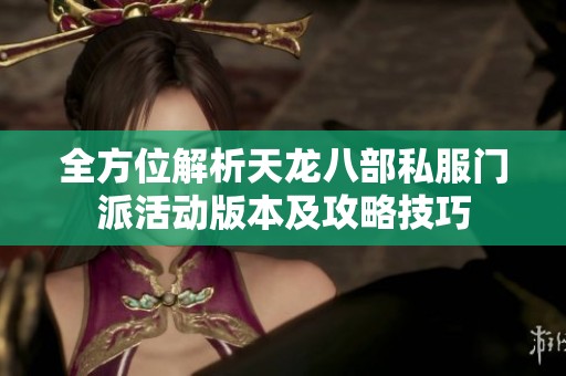 全方位解析天龙八部私服门派活动版本及攻略技巧