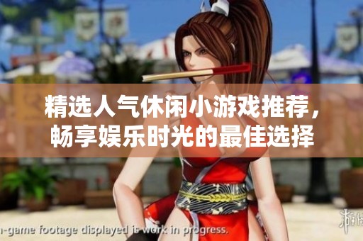 精选人气休闲小游戏推荐，畅享娱乐时光的最佳选择