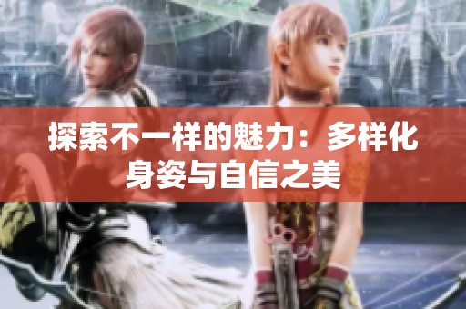 探索不一样的魅力：多样化身姿与自信之美