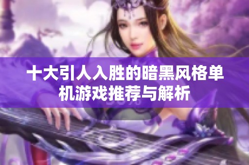 十大引人入胜的暗黑风格单机游戏推荐与解析