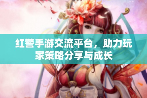 红警手游交流平台，助力玩家策略分享与成长