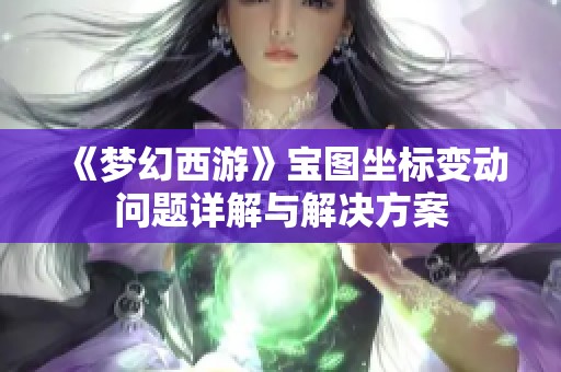 《梦幻西游》宝图坐标变动问题详解与解决方案