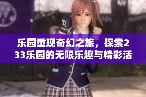 乐园重现奇幻之旅，探索233乐园的无限乐趣与精彩活动
