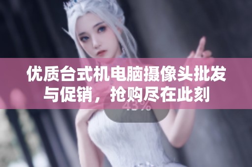 优质台式机电脑摄像头批发与促销，抢购尽在此刻