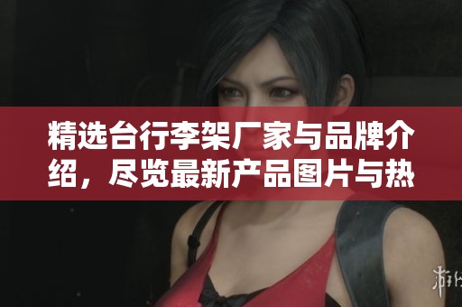 精选台行李架厂家与品牌介绍，尽览最新产品图片与热帖信息