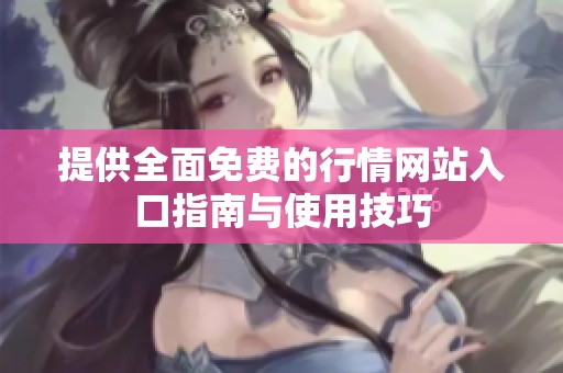 提供全面免费的行情网站入口指南与使用技巧
