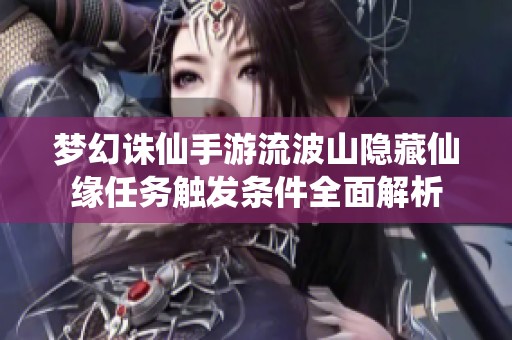 梦幻诛仙手游流波山隐藏仙缘任务触发条件全面解析