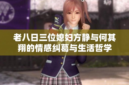 老八日三位媳妇方静与何其翔的情感纠葛与生活哲学