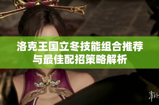 洛克王国立冬技能组合推荐与最佳配招策略解析