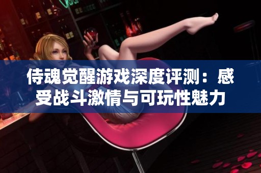 侍魂觉醒游戏深度评测：感受战斗激情与可玩性魅力
