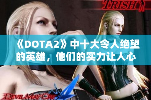 《DOTA2》中十大令人绝望的英雄，他们的实力让人心烦意乱