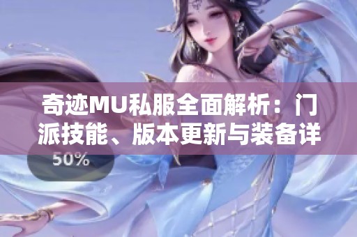 奇迹MU私服全面解析：门派技能、版本更新与装备详解