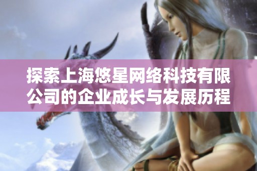 探索上海悠星网络科技有限公司的企业成长与发展历程