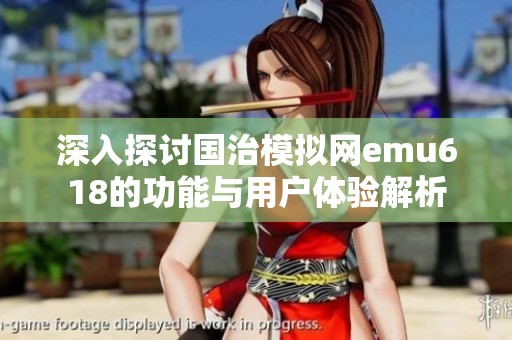 深入探讨国治模拟网emu618的功能与用户体验解析