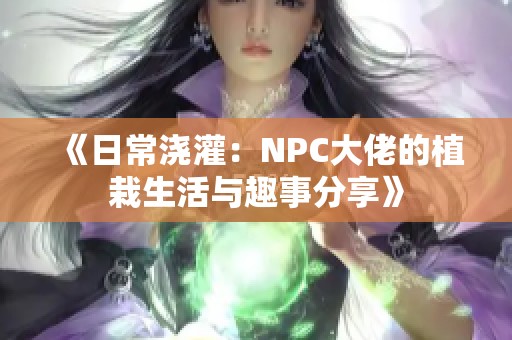 《日常浇灌：NPC大佬的植栽生活与趣事分享》