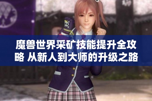 魔兽世界采矿技能提升全攻略 从新人到大师的升级之路