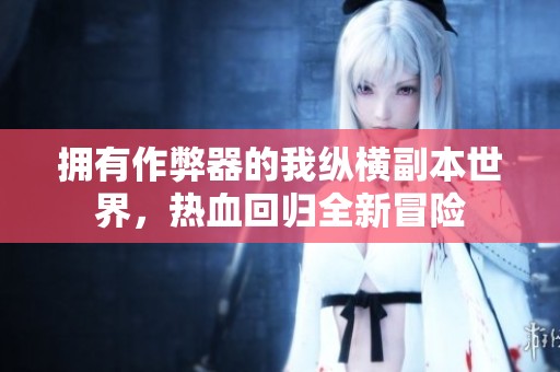 拥有作弊器的我纵横副本世界，热血回归全新冒险