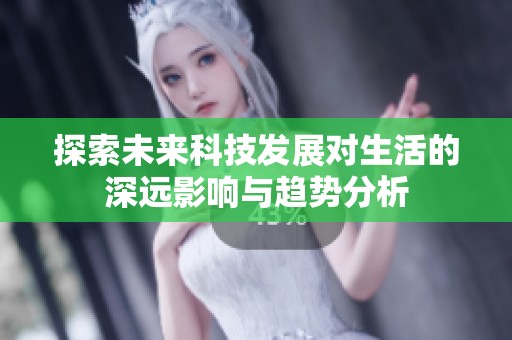 探索未来科技发展对生活的深远影响与趋势分析