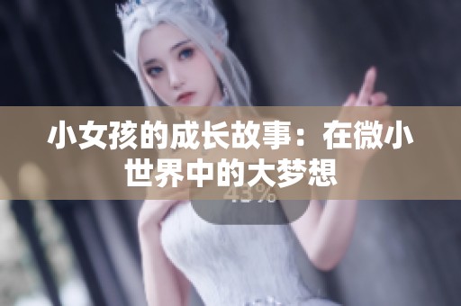 小女孩的成长故事：在微小世界中的大梦想
