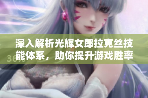 深入解析光辉女郎拉克丝技能体系，助你提升游戏胜率