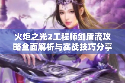 火炬之光2工程师剑盾流攻略全面解析与实战技巧分享