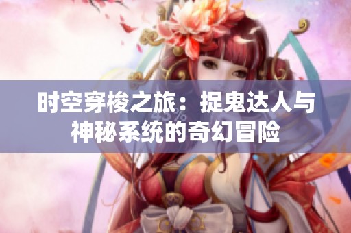 时空穿梭之旅：捉鬼达人与神秘系统的奇幻冒险