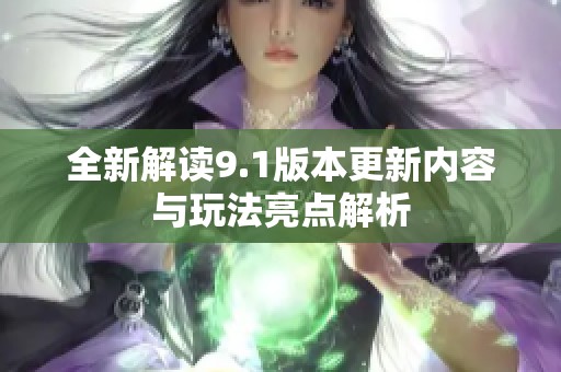 全新解读9.1版本更新内容与玩法亮点解析