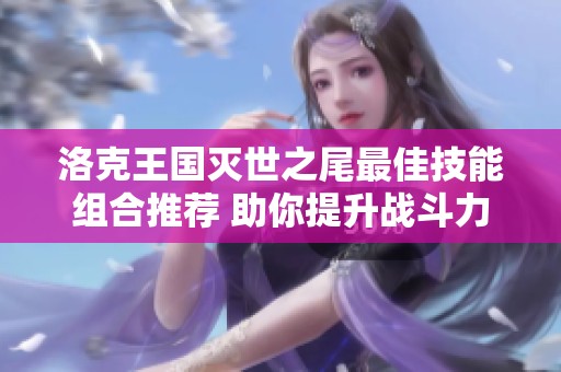 洛克王国灭世之尾最佳技能组合推荐 助你提升战斗力