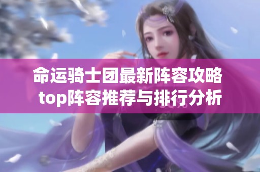 命运骑士团最新阵容攻略 top阵容推荐与排行分析