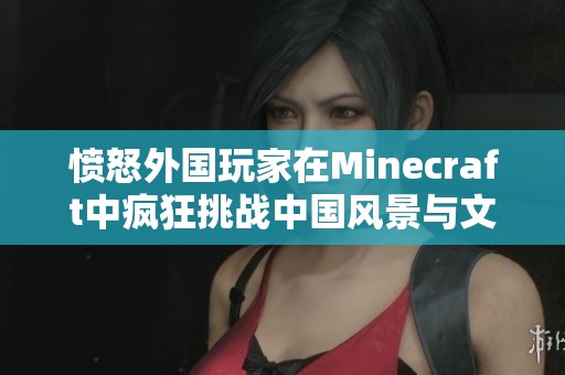 愤怒外国玩家在Minecraft中疯狂挑战中国风景与文化