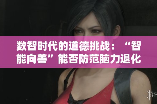 数智时代的道德挑战：“智能向善”能否防范脑力退化？