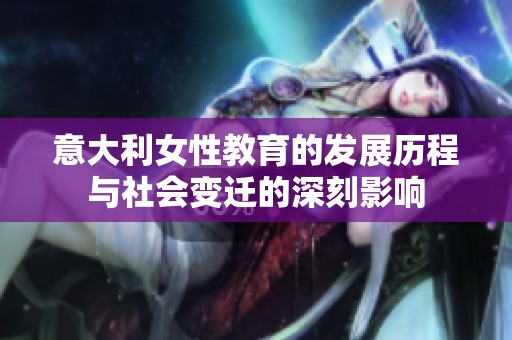 意大利女性教育的发展历程与社会变迁的深刻影响