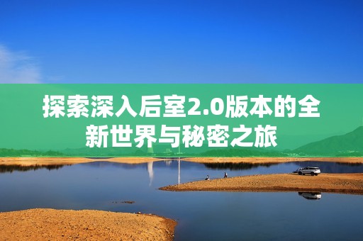 探索深入后室2.0版本的全新世界与秘密之旅