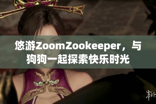 悠游ZoomZookeeper，与狗狗一起探索快乐时光