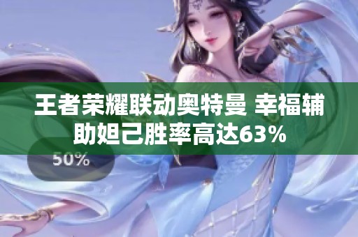 王者荣耀联动奥特曼 幸福辅助妲己胜率高达63%