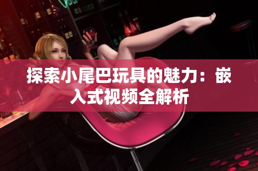 探索小尾巴玩具的魅力：嵌入式视频全解析