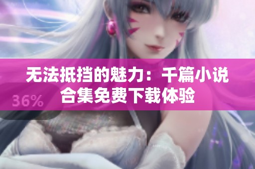 无法抵挡的魅力：千篇小说合集免费下载体验