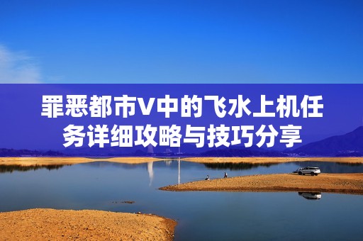 罪恶都市V中的飞水上机任务详细攻略与技巧分享