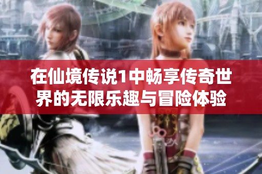 在仙境传说1中畅享传奇世界的无限乐趣与冒险体验