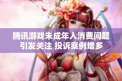 腾讯游戏未成年人消费问题引发关注 投诉案例增多