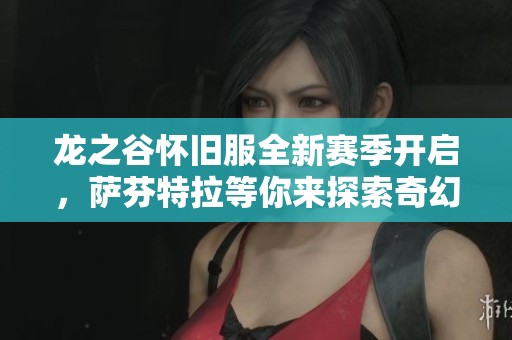 龙之谷怀旧服全新赛季开启，萨芬特拉等你来探索奇幻冒险！