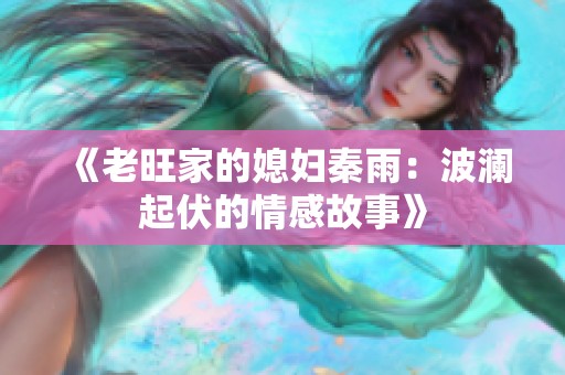 《老旺家的媳妇秦雨：波澜起伏的情感故事》