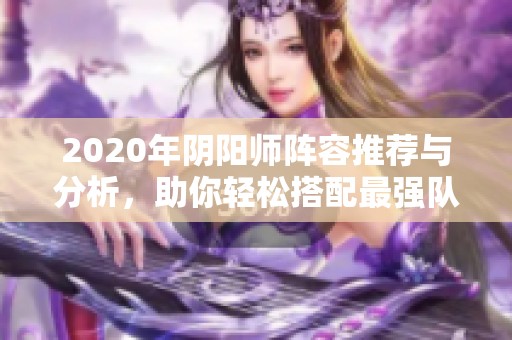 2020年阴阳师阵容推荐与分析，助你轻松搭配最强队伍