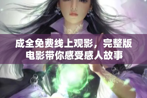 成全免费线上观影，完整版电影带你感受感人故事