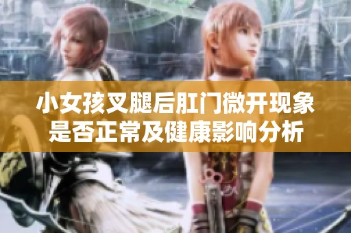 小女孩叉腿后肛门微开现象是否正常及健康影响分析